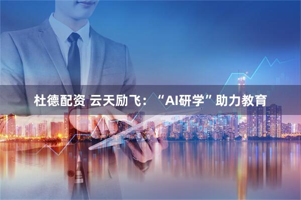 杜德配资 云天励飞：“AI研学”助力教育